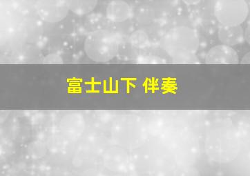 富士山下 伴奏